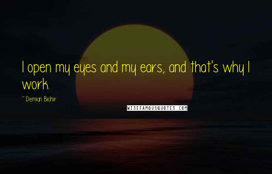 Demian Bichir Quotes: I open my eyes and my ears, and that's why I work.