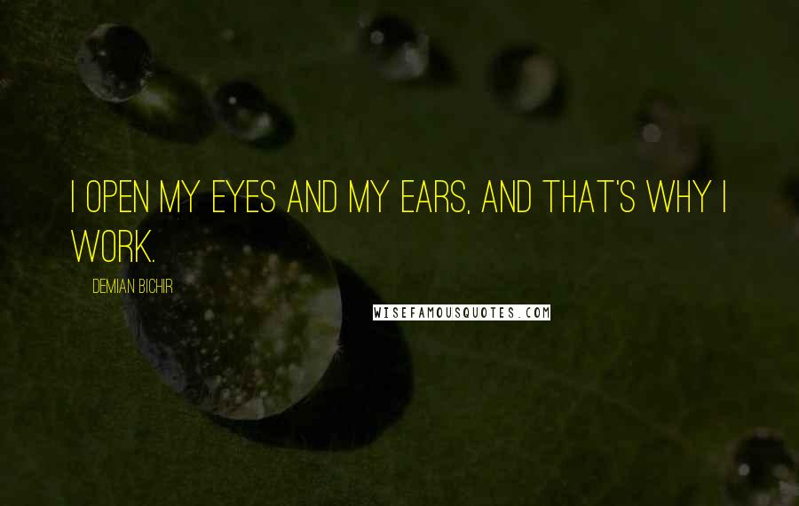 Demian Bichir Quotes: I open my eyes and my ears, and that's why I work.