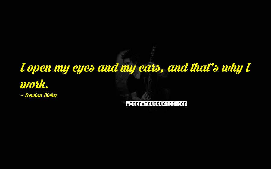 Demian Bichir Quotes: I open my eyes and my ears, and that's why I work.