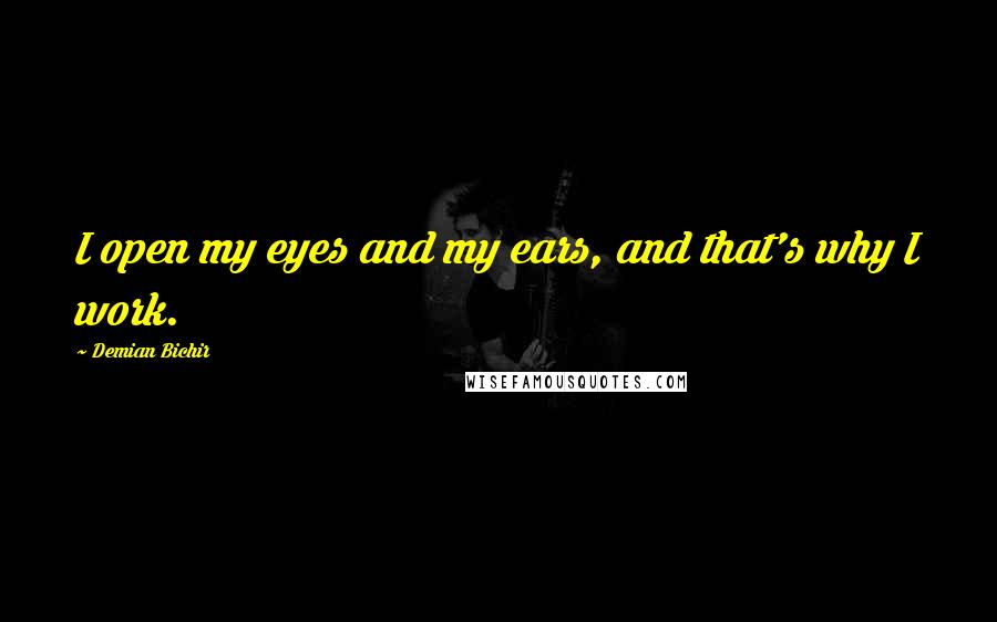 Demian Bichir Quotes: I open my eyes and my ears, and that's why I work.