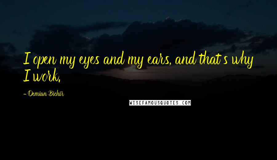 Demian Bichir Quotes: I open my eyes and my ears, and that's why I work.