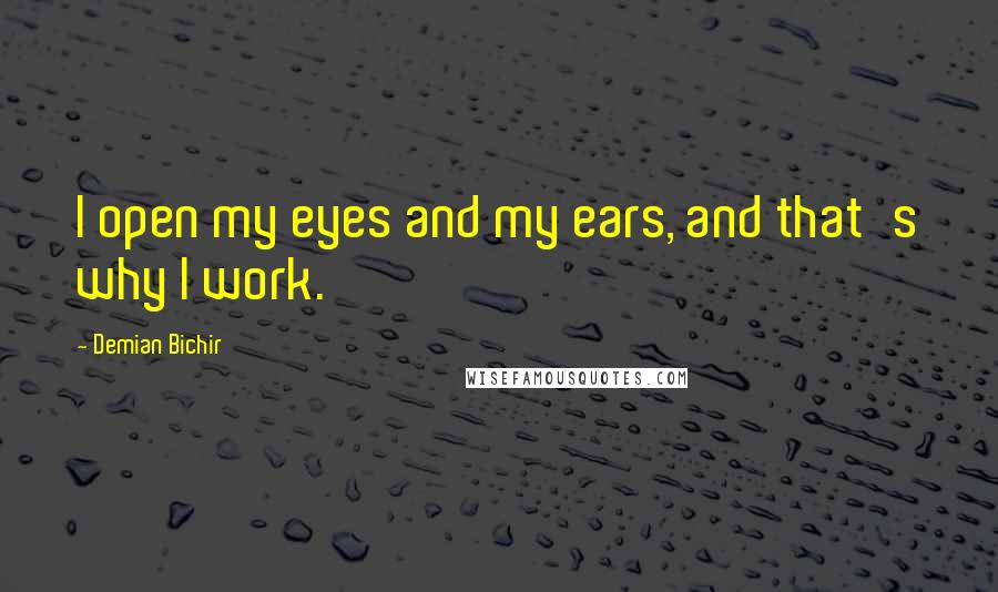 Demian Bichir Quotes: I open my eyes and my ears, and that's why I work.