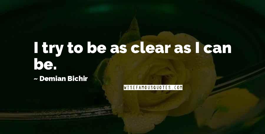 Demian Bichir Quotes: I try to be as clear as I can be.