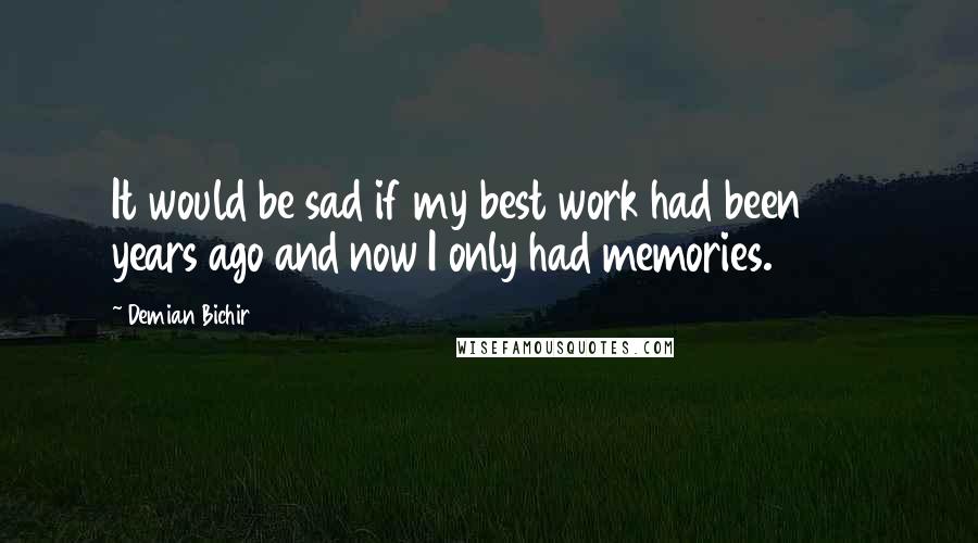 Demian Bichir Quotes: It would be sad if my best work had been 20 years ago and now I only had memories.