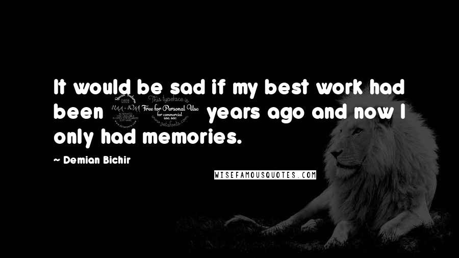 Demian Bichir Quotes: It would be sad if my best work had been 20 years ago and now I only had memories.