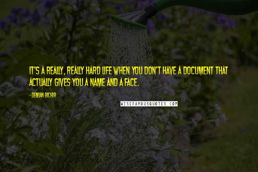 Demian Bichir Quotes: It's a really, really hard life when you don't have a document that actually gives you a name and a face.