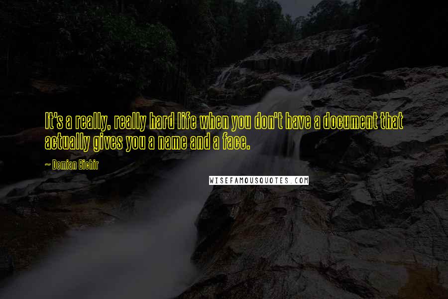 Demian Bichir Quotes: It's a really, really hard life when you don't have a document that actually gives you a name and a face.