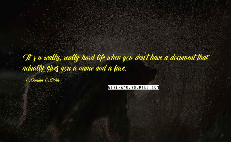 Demian Bichir Quotes: It's a really, really hard life when you don't have a document that actually gives you a name and a face.