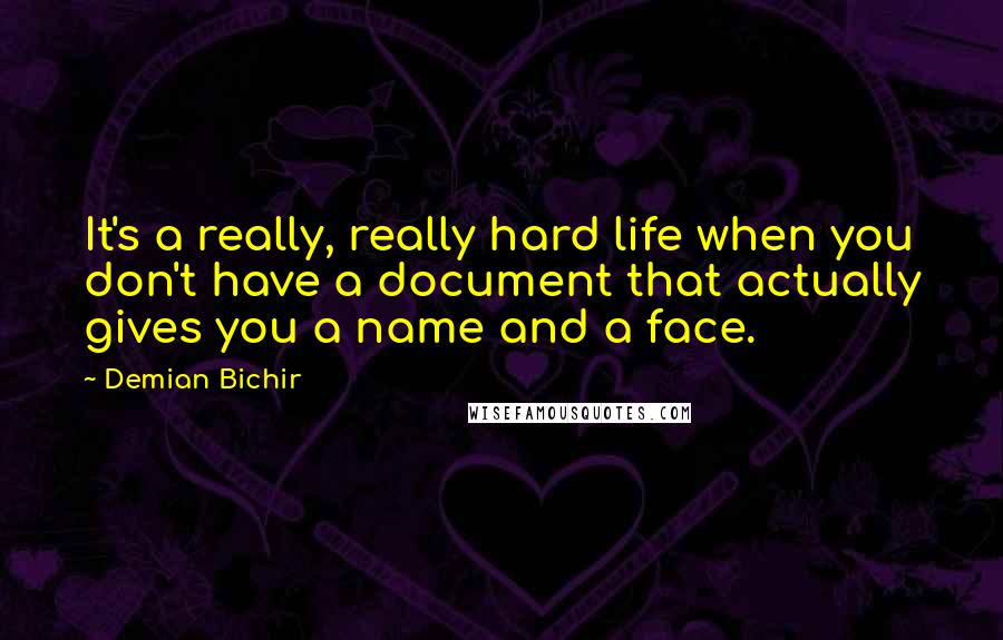 Demian Bichir Quotes: It's a really, really hard life when you don't have a document that actually gives you a name and a face.