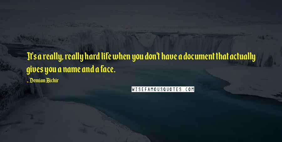 Demian Bichir Quotes: It's a really, really hard life when you don't have a document that actually gives you a name and a face.