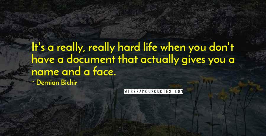 Demian Bichir Quotes: It's a really, really hard life when you don't have a document that actually gives you a name and a face.