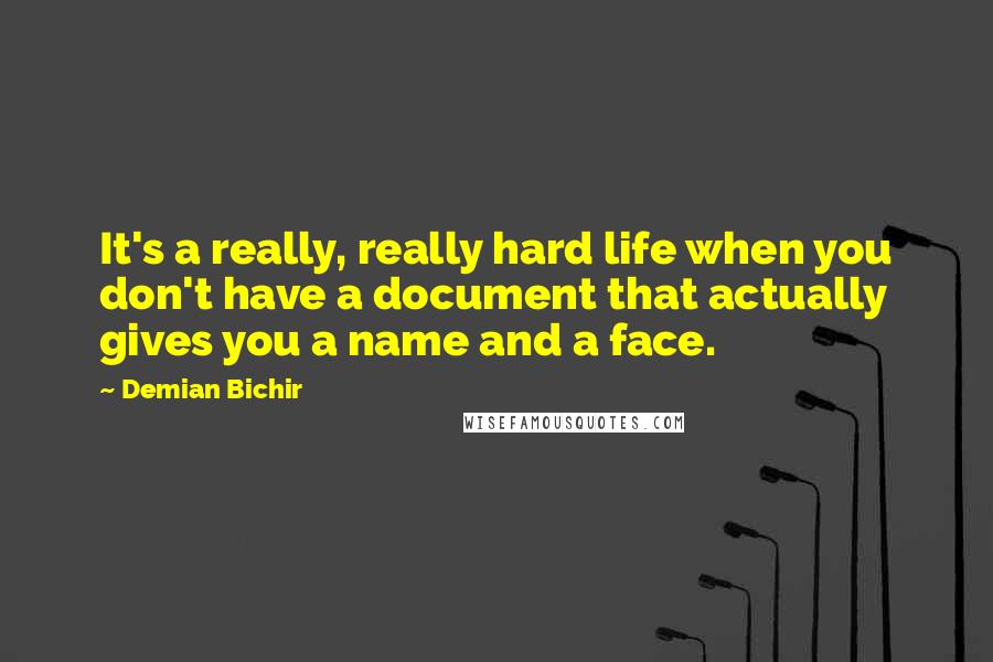 Demian Bichir Quotes: It's a really, really hard life when you don't have a document that actually gives you a name and a face.