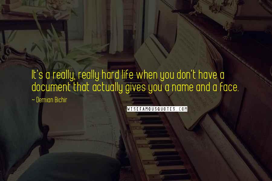 Demian Bichir Quotes: It's a really, really hard life when you don't have a document that actually gives you a name and a face.