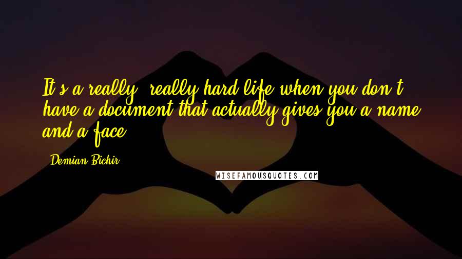 Demian Bichir Quotes: It's a really, really hard life when you don't have a document that actually gives you a name and a face.