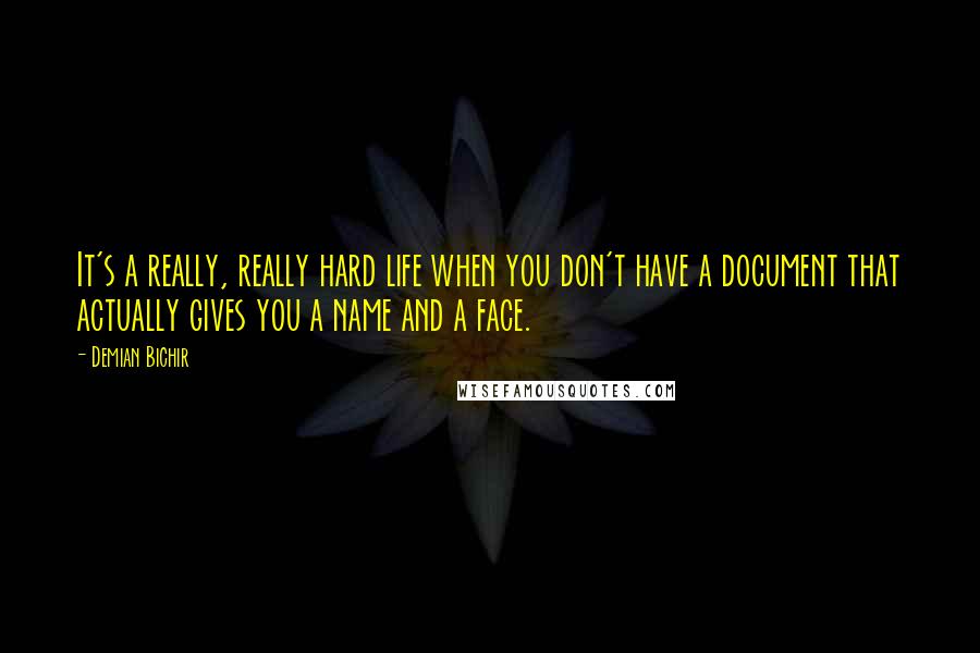 Demian Bichir Quotes: It's a really, really hard life when you don't have a document that actually gives you a name and a face.