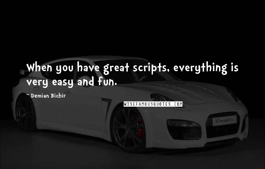 Demian Bichir Quotes: When you have great scripts, everything is very easy and fun.