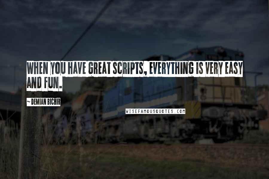 Demian Bichir Quotes: When you have great scripts, everything is very easy and fun.