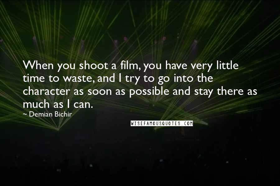 Demian Bichir Quotes: When you shoot a film, you have very little time to waste, and I try to go into the character as soon as possible and stay there as much as I can.