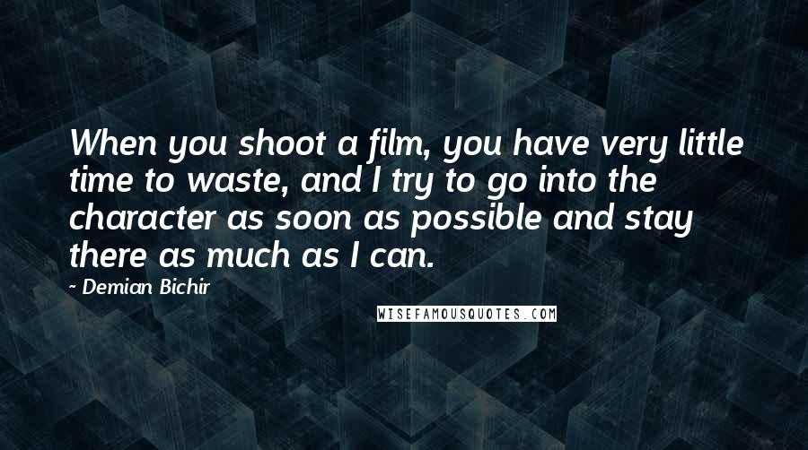 Demian Bichir Quotes: When you shoot a film, you have very little time to waste, and I try to go into the character as soon as possible and stay there as much as I can.