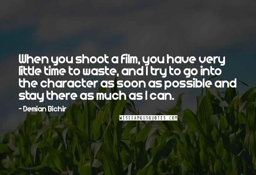 Demian Bichir Quotes: When you shoot a film, you have very little time to waste, and I try to go into the character as soon as possible and stay there as much as I can.