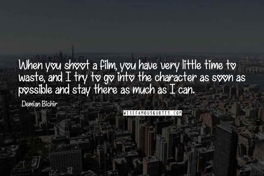 Demian Bichir Quotes: When you shoot a film, you have very little time to waste, and I try to go into the character as soon as possible and stay there as much as I can.