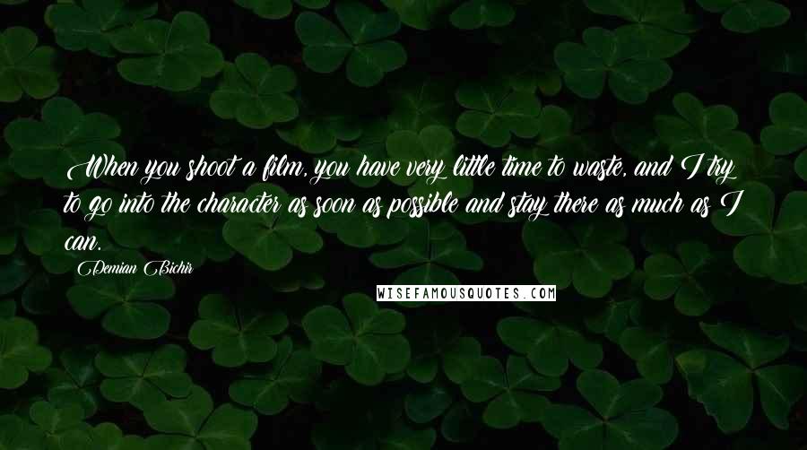 Demian Bichir Quotes: When you shoot a film, you have very little time to waste, and I try to go into the character as soon as possible and stay there as much as I can.