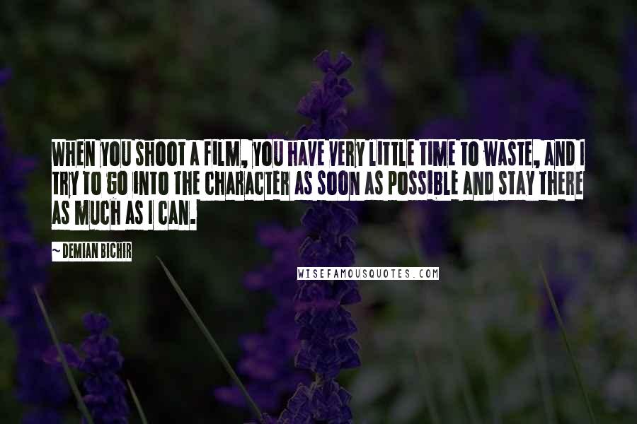 Demian Bichir Quotes: When you shoot a film, you have very little time to waste, and I try to go into the character as soon as possible and stay there as much as I can.