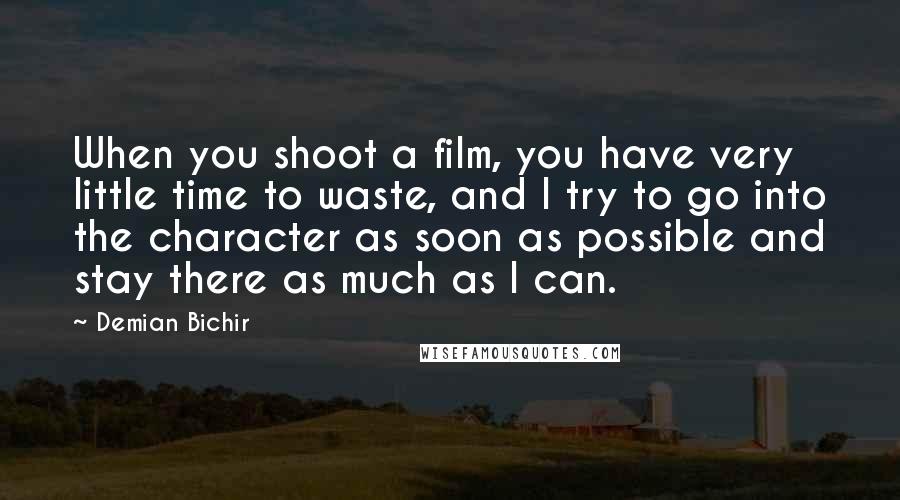 Demian Bichir Quotes: When you shoot a film, you have very little time to waste, and I try to go into the character as soon as possible and stay there as much as I can.