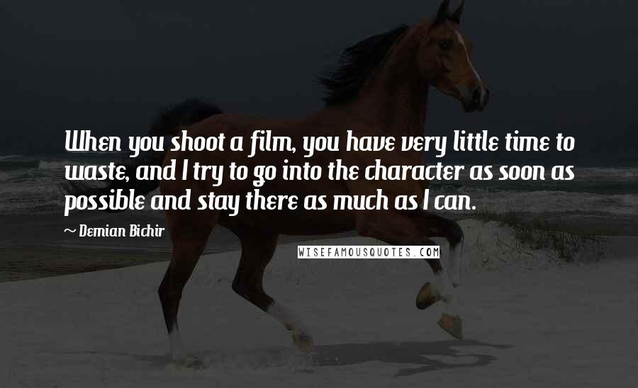 Demian Bichir Quotes: When you shoot a film, you have very little time to waste, and I try to go into the character as soon as possible and stay there as much as I can.