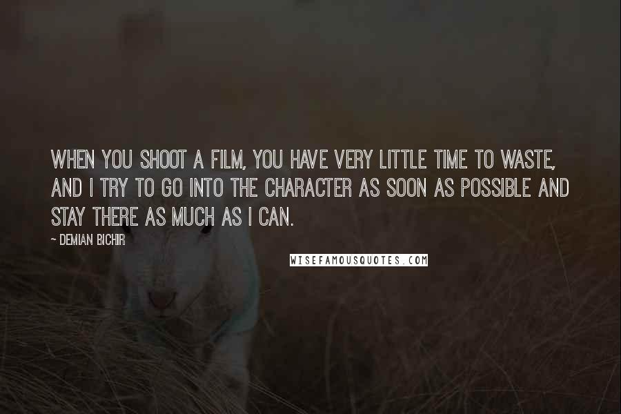 Demian Bichir Quotes: When you shoot a film, you have very little time to waste, and I try to go into the character as soon as possible and stay there as much as I can.