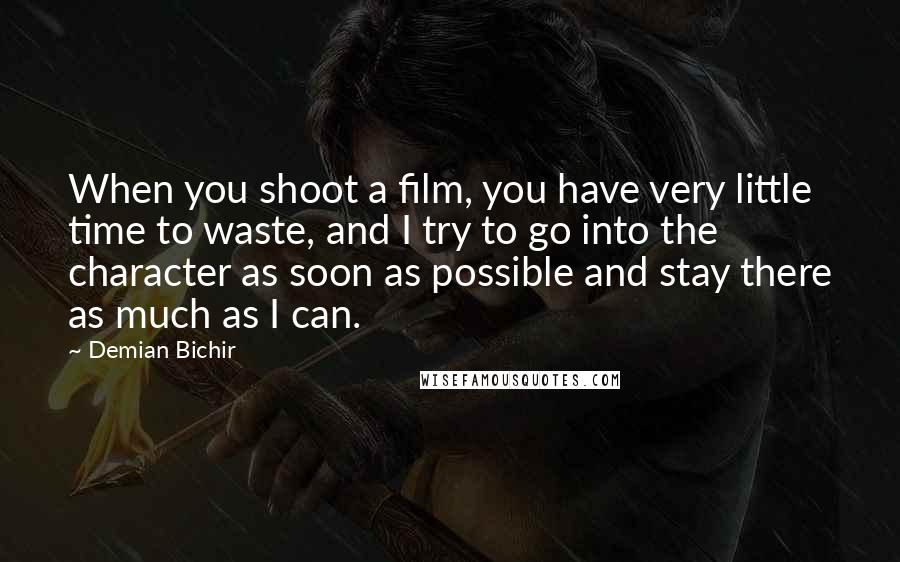 Demian Bichir Quotes: When you shoot a film, you have very little time to waste, and I try to go into the character as soon as possible and stay there as much as I can.