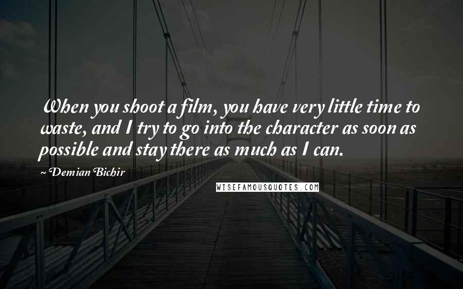 Demian Bichir Quotes: When you shoot a film, you have very little time to waste, and I try to go into the character as soon as possible and stay there as much as I can.