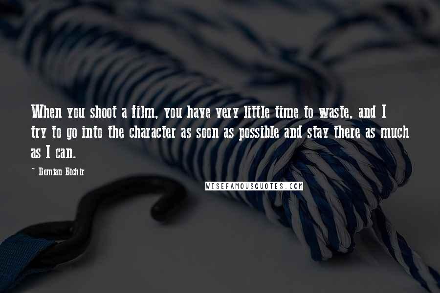 Demian Bichir Quotes: When you shoot a film, you have very little time to waste, and I try to go into the character as soon as possible and stay there as much as I can.