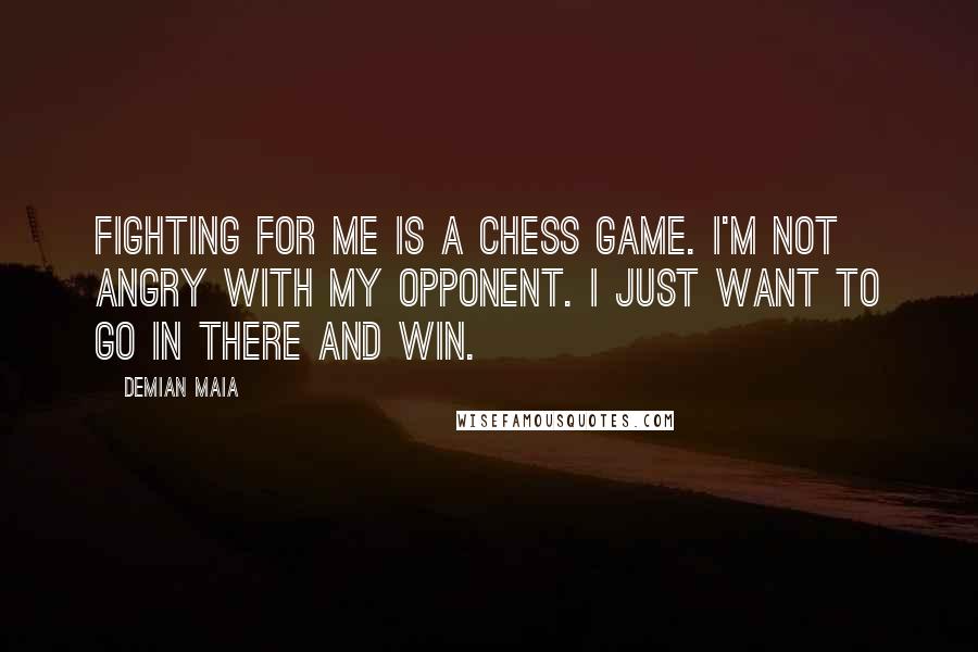 Demian Maia Quotes: Fighting for me is a chess game. I'm not angry with my opponent. I just want to go in there and win.