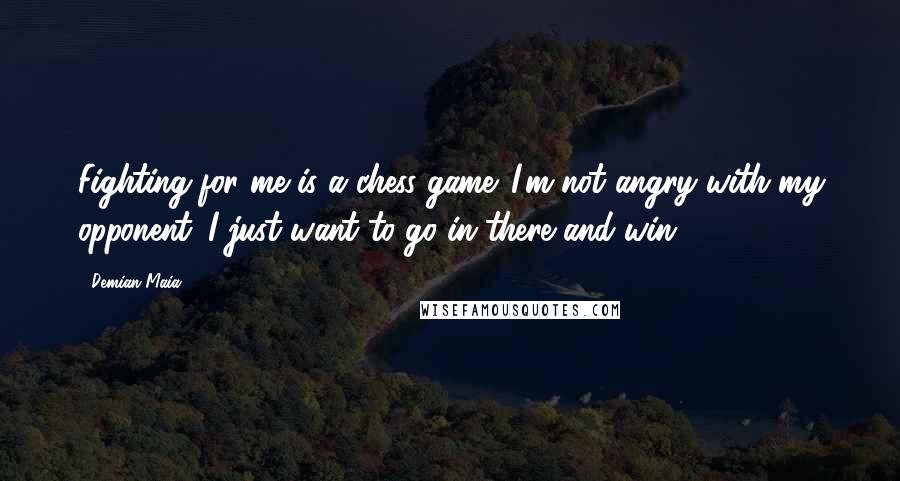 Demian Maia Quotes: Fighting for me is a chess game. I'm not angry with my opponent. I just want to go in there and win.