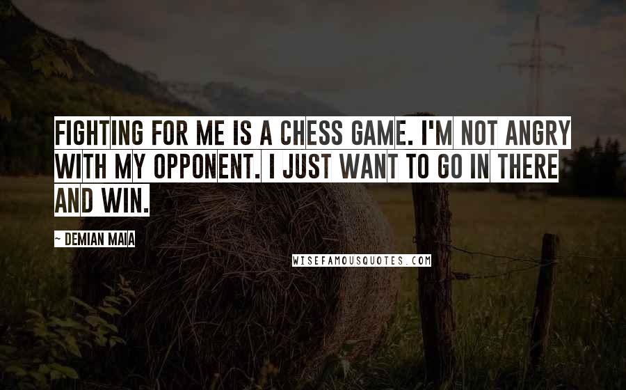 Demian Maia Quotes: Fighting for me is a chess game. I'm not angry with my opponent. I just want to go in there and win.