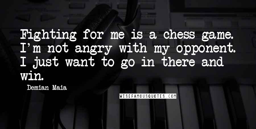 Demian Maia Quotes: Fighting for me is a chess game. I'm not angry with my opponent. I just want to go in there and win.