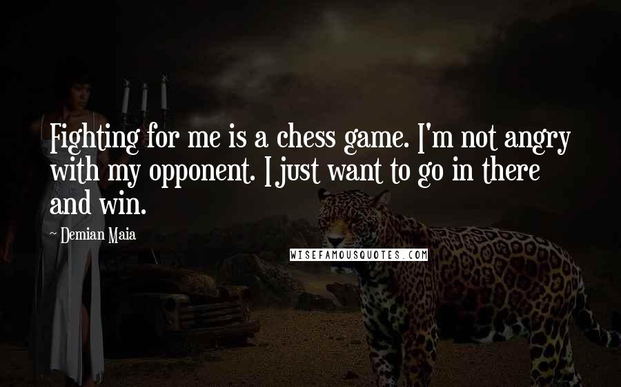 Demian Maia Quotes: Fighting for me is a chess game. I'm not angry with my opponent. I just want to go in there and win.