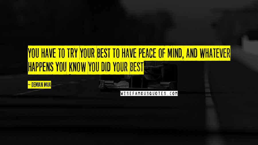 Demian Maia Quotes: You have to try your best to have peace of mind, and whatever happens you know you did your best