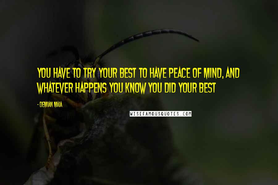 Demian Maia Quotes: You have to try your best to have peace of mind, and whatever happens you know you did your best