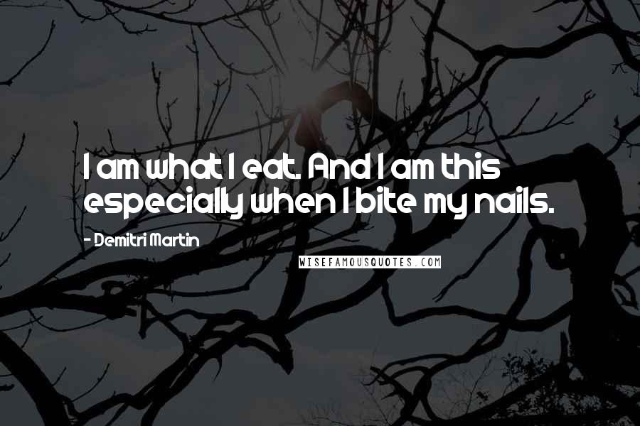 Demitri Martin Quotes: I am what I eat. And I am this especially when I bite my nails.