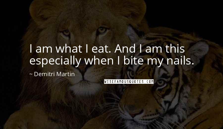 Demitri Martin Quotes: I am what I eat. And I am this especially when I bite my nails.