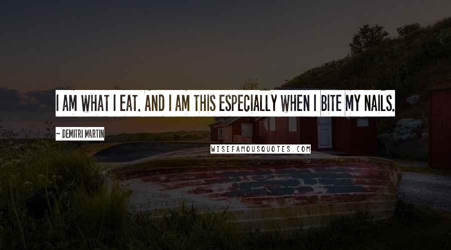 Demitri Martin Quotes: I am what I eat. And I am this especially when I bite my nails.