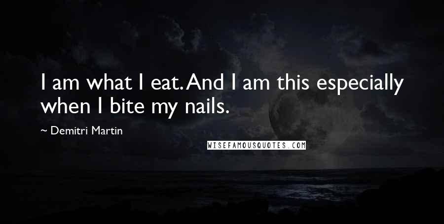 Demitri Martin Quotes: I am what I eat. And I am this especially when I bite my nails.
