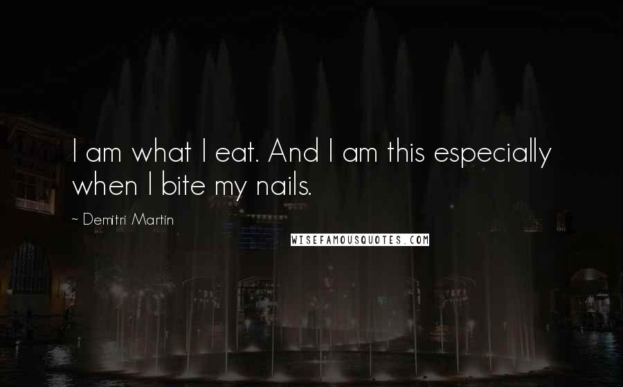 Demitri Martin Quotes: I am what I eat. And I am this especially when I bite my nails.
