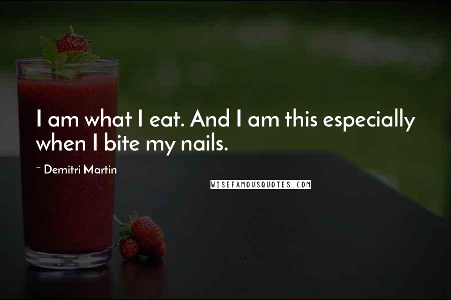 Demitri Martin Quotes: I am what I eat. And I am this especially when I bite my nails.