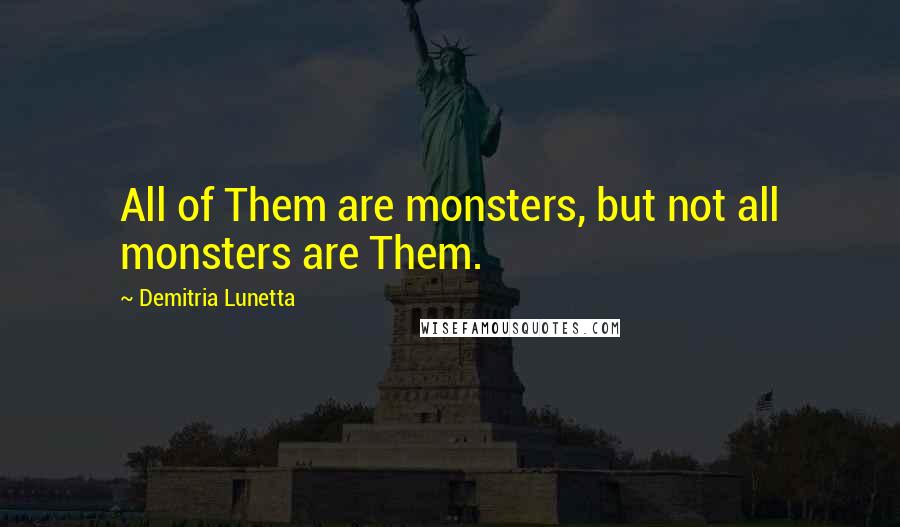 Demitria Lunetta Quotes: All of Them are monsters, but not all monsters are Them.