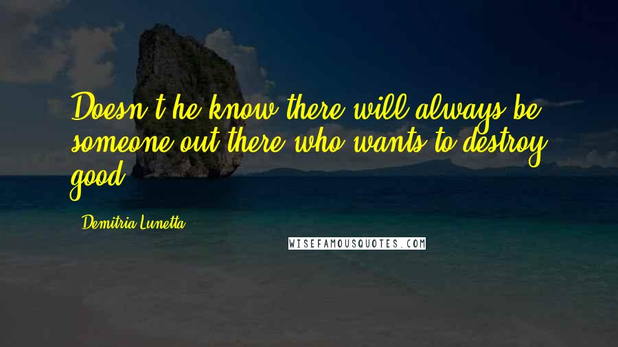 Demitria Lunetta Quotes: Doesn't he know there will always be someone out there who wants to destroy good?