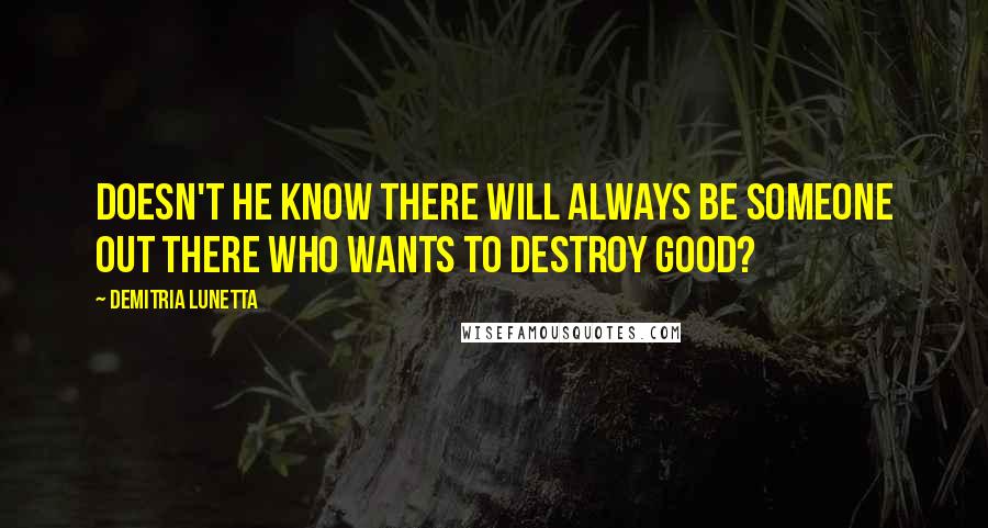 Demitria Lunetta Quotes: Doesn't he know there will always be someone out there who wants to destroy good?