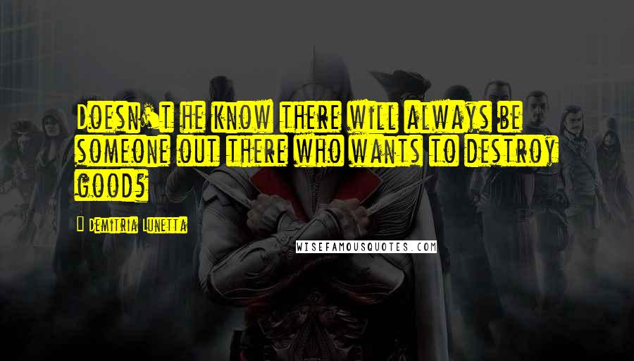 Demitria Lunetta Quotes: Doesn't he know there will always be someone out there who wants to destroy good?